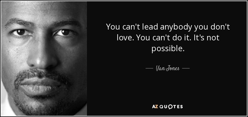 You can't lead anybody you don't love. You can't do it. It's not possible. - Van Jones