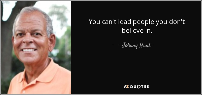 You can't lead people you don't believe in. - Johnny Hunt