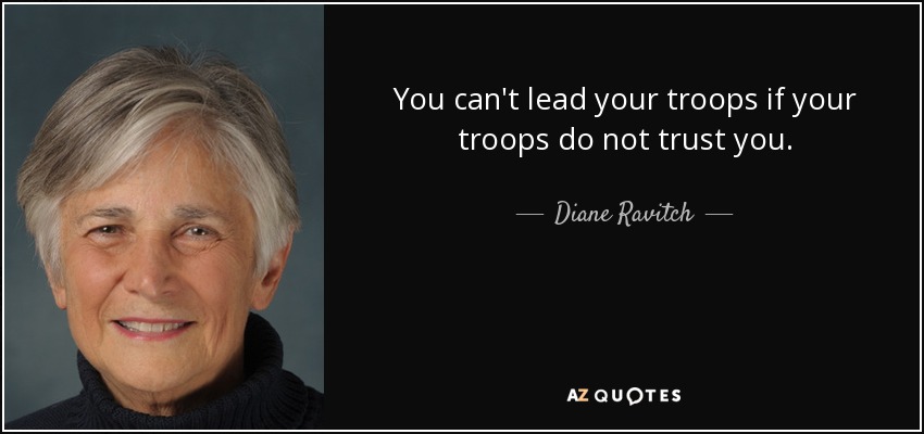 You can't lead your troops if your troops do not trust you. - Diane Ravitch