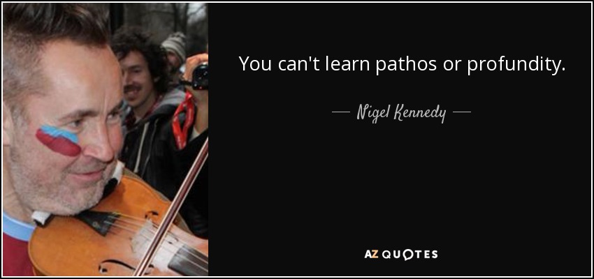 You can't learn pathos or profundity. - Nigel Kennedy