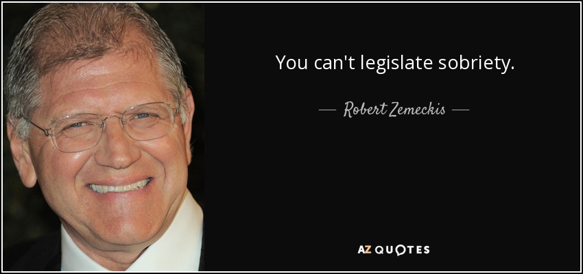 You can't legislate sobriety. - Robert Zemeckis