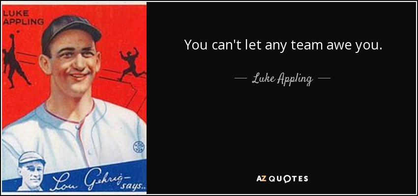 You can't let any team awe you. - Luke Appling