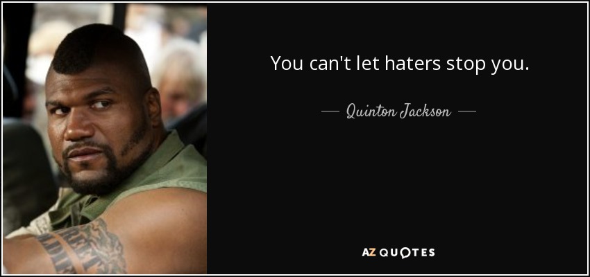 You can't let haters stop you. - Quinton Jackson