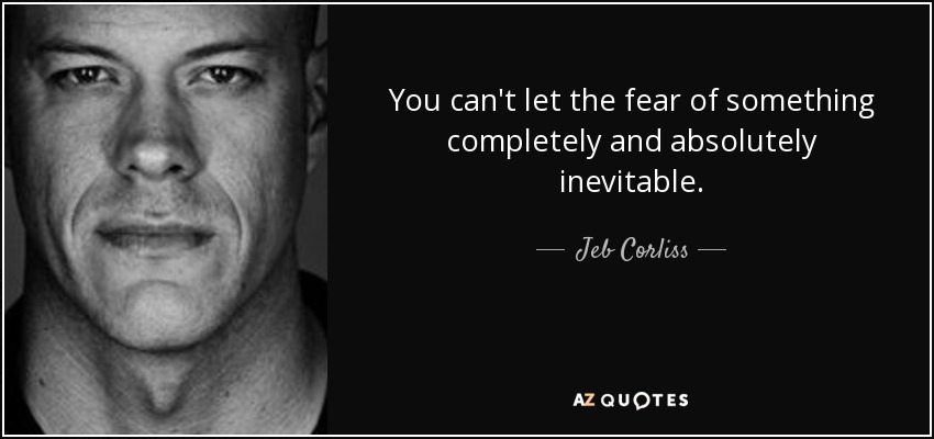 You can't let the fear of something completely and absolutely inevitable. - Jeb Corliss