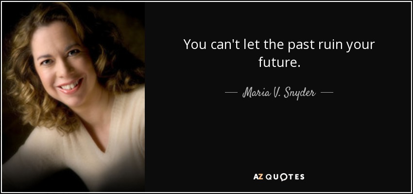 You can't let the past ruin your future. - Maria V. Snyder