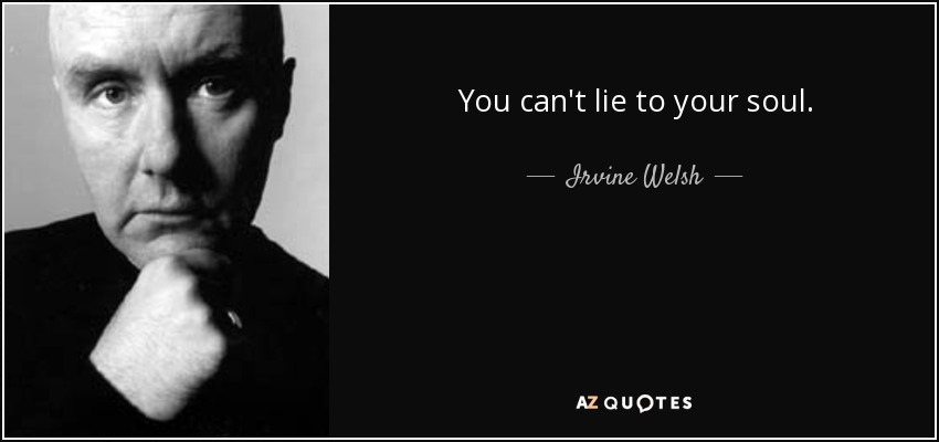 You can't lie to your soul. - Irvine Welsh