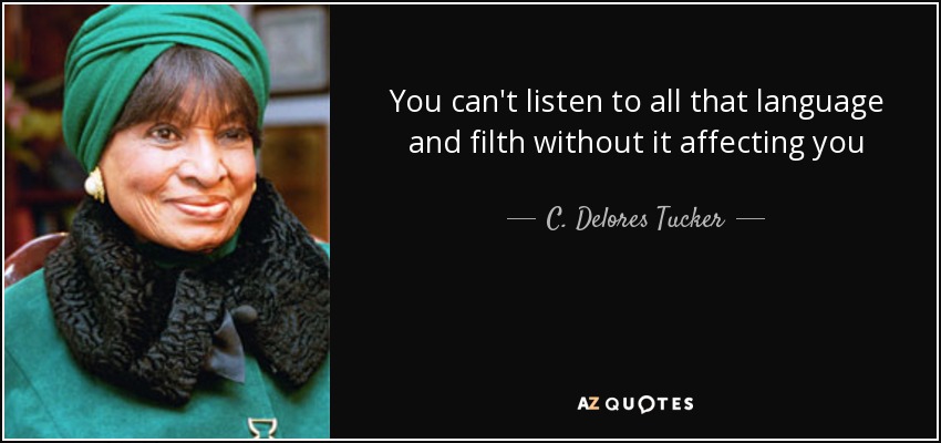 You can't listen to all that language and filth without it affecting you - C. Delores Tucker