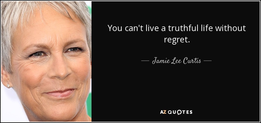 You can't live a truthful life without regret. - Jamie Lee Curtis