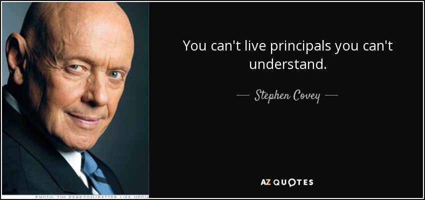 You can't live principals you can't understand. - Stephen Covey