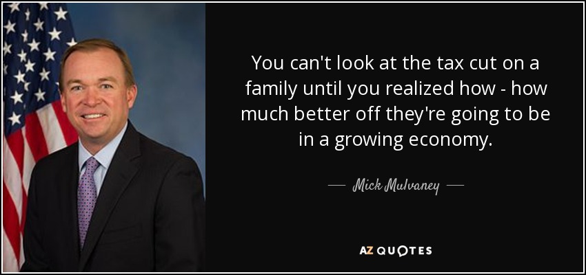 You can't look at the tax cut on a family until you realized how - how much better off they're going to be in a growing economy. - Mick Mulvaney