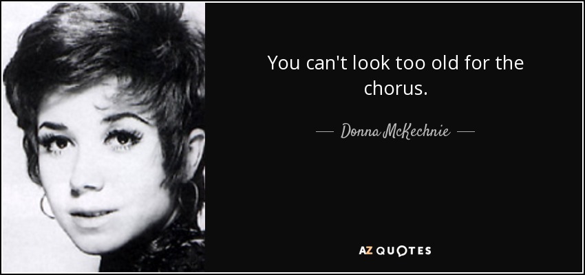 You can't look too old for the chorus. - Donna McKechnie