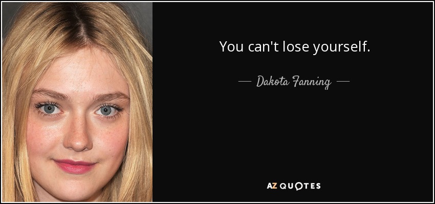 You can't lose yourself. - Dakota Fanning
