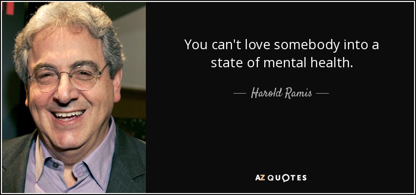 You can't love somebody into a state of mental health. - Harold Ramis