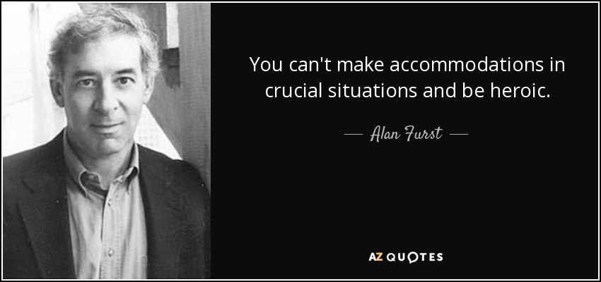 You can't make accommodations in crucial situations and be heroic. - Alan Furst