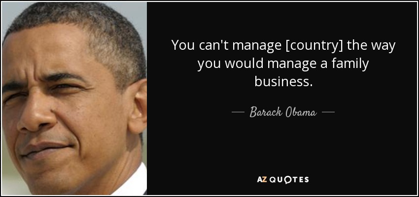 You can't manage [country] the way you would manage a family business. - Barack Obama
