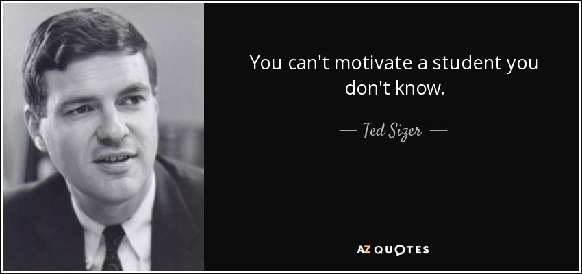 You can't motivate a student you don't know. - Ted Sizer