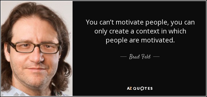 You can’t motivate people, you can only create a context in which people are motivated. - Brad Feld