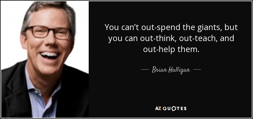 You can’t out-spend the giants, but you can out-think, out-teach, and out-help them. - Brian Halligan