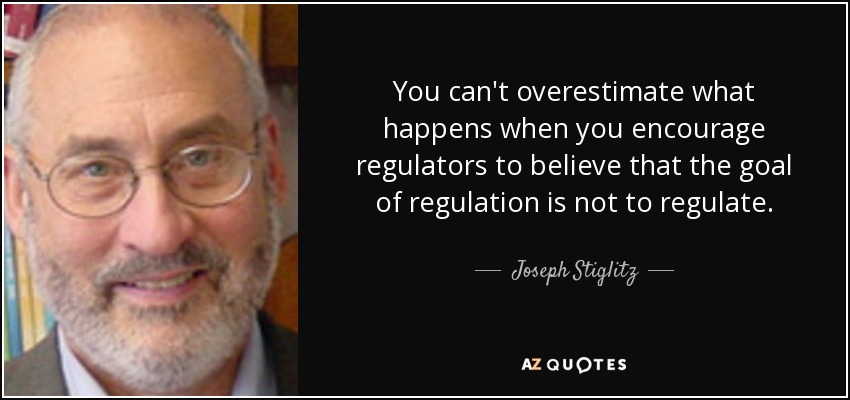 You can't overestimate what happens when you encourage regulators to believe that the goal of regulation is not to regulate. - Joseph Stiglitz