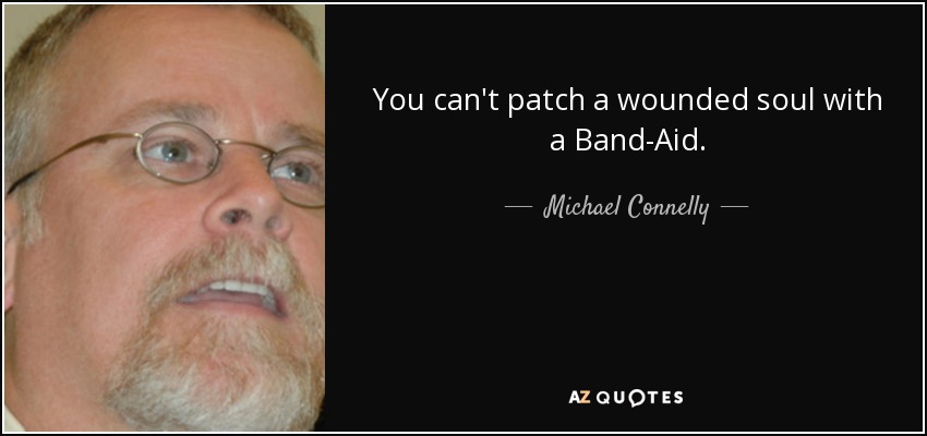 You can't patch a wounded soul with a Band-Aid. - Michael Connelly