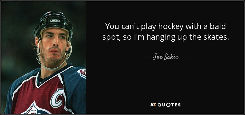 You can't play hockey with a bald spot, so I'm hanging up the skates. - Joe Sakic