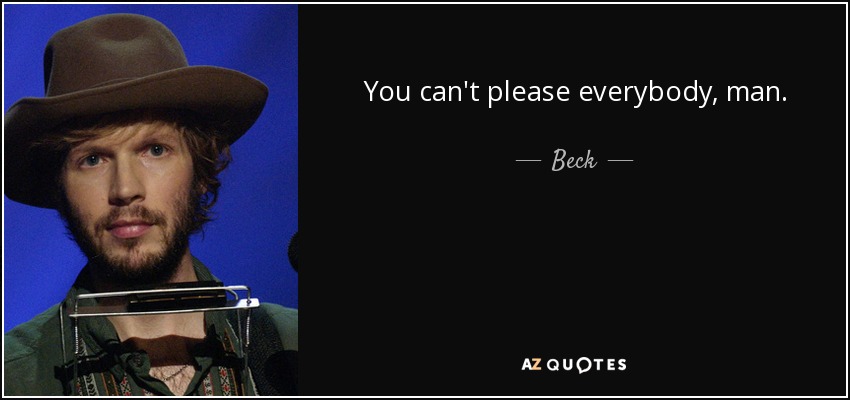 You can't please everybody, man. - Beck