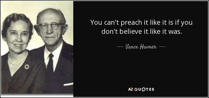 You can't preach it like it is if you don't believe it like it was. - Vance Havner