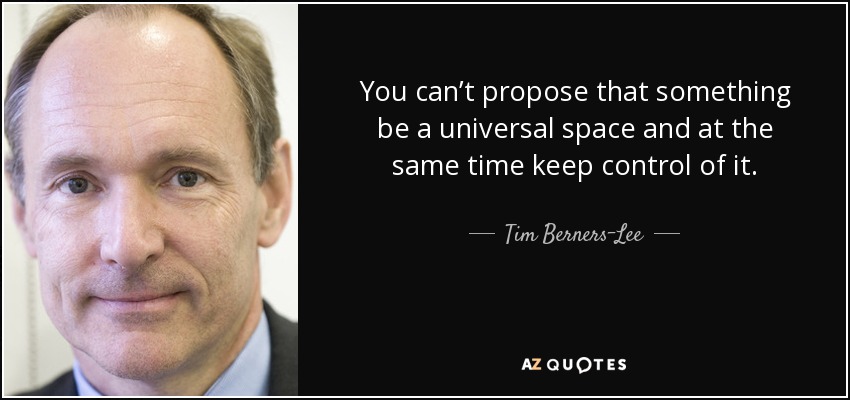 You can’t propose that something be a universal space and at the same time keep control of it. - Tim Berners-Lee