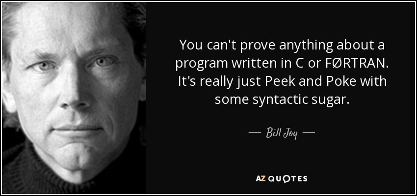 You can't prove anything about a program written in C or FØRTRAN. It's really just Peek and Poke with some syntactic sugar. - Bill Joy