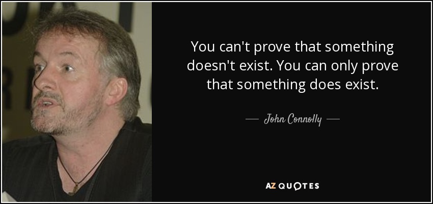 You can't prove that something doesn't exist. You can only prove that something does exist. - John Connolly