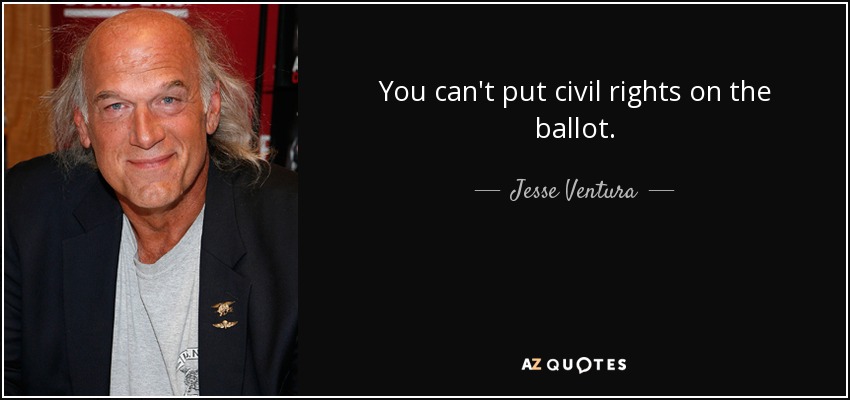 You can't put civil rights on the ballot. - Jesse Ventura