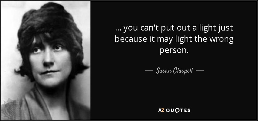 ... you can't put out a light just because it may light the wrong person. - Susan Glaspell