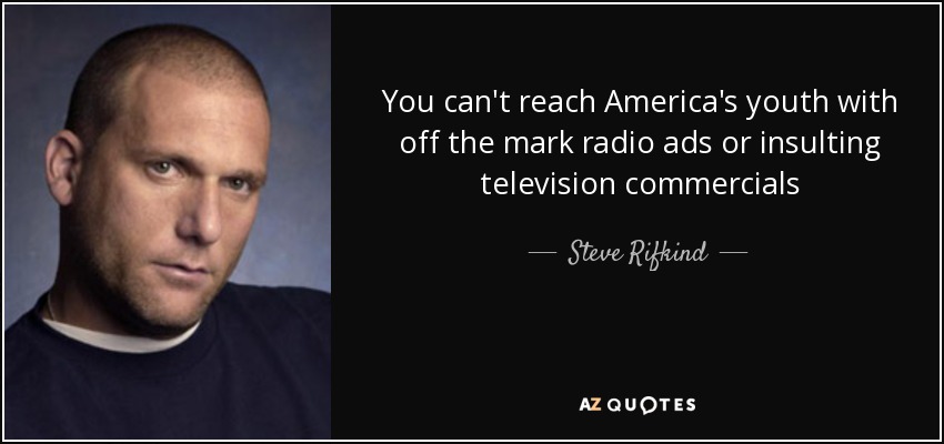 You can't reach America's youth with off the mark radio ads or insulting television commercials - Steve Rifkind