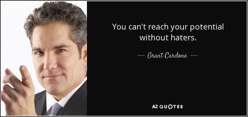 You can't reach your potential without haters. - Grant Cardone