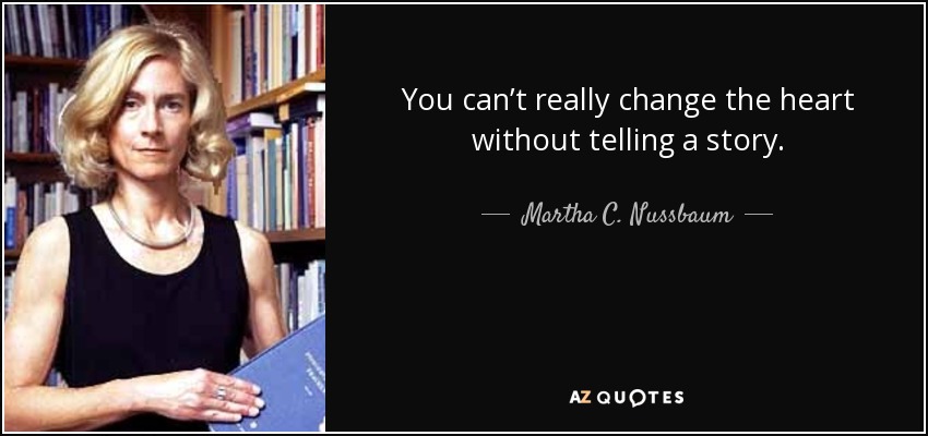 You can’t really change the heart without telling a story. - Martha C. Nussbaum