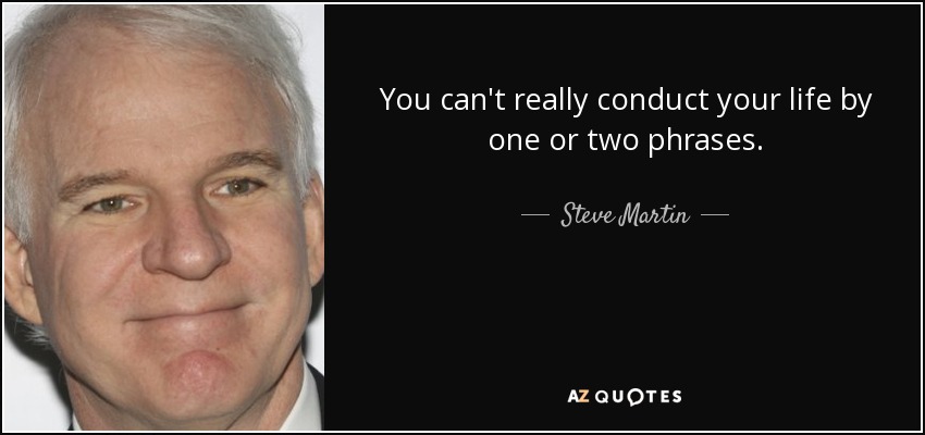 You can't really conduct your life by one or two phrases. - Steve Martin