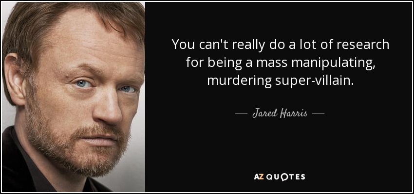 You can't really do a lot of research for being a mass manipulating, murdering super-villain. - Jared Harris