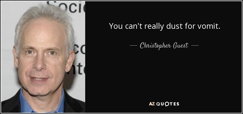 You can't really dust for vomit. - Christopher Guest