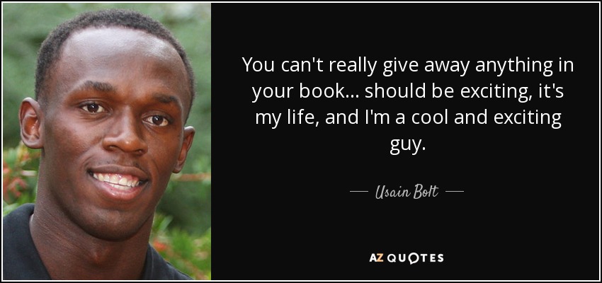 You can't really give away anything in your book ... should be exciting, it's my life, and I'm a cool and exciting guy. - Usain Bolt