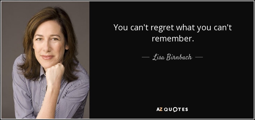 You can't regret what you can't remember. - Lisa Birnbach