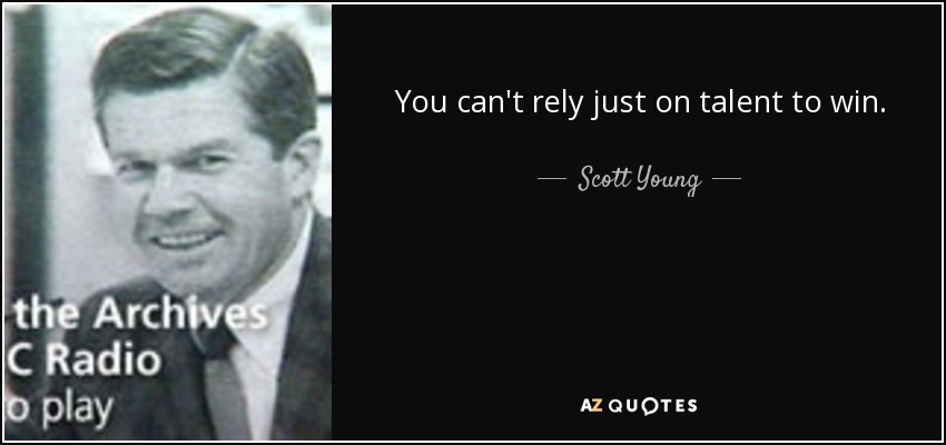 You can't rely just on talent to win. - Scott Young