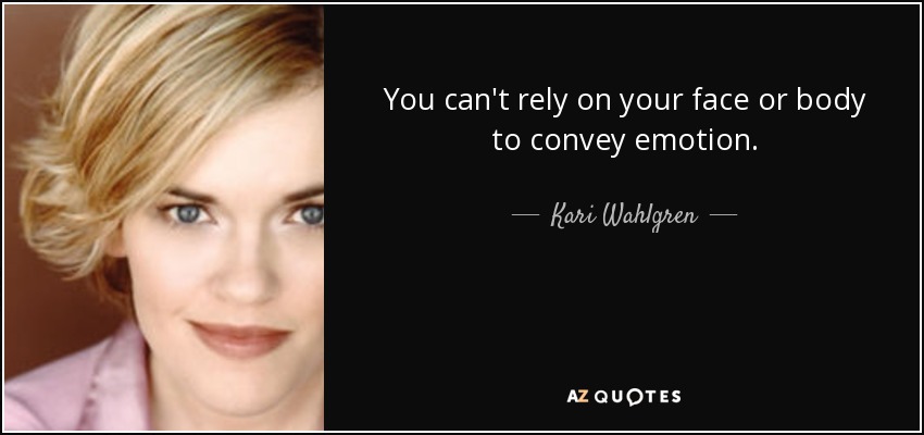 You can't rely on your face or body to convey emotion. - Kari Wahlgren