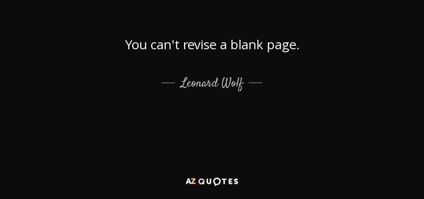 You can't revise a blank page. - Leonard Wolf
