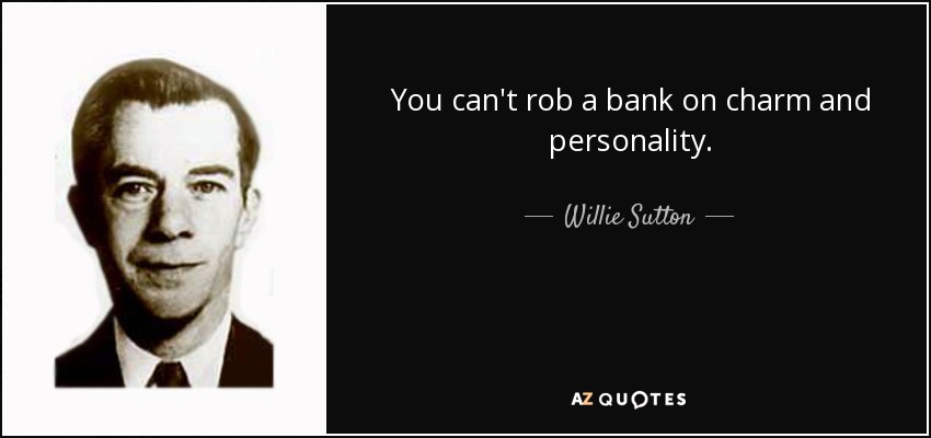You can't rob a bank on charm and personality. - Willie Sutton