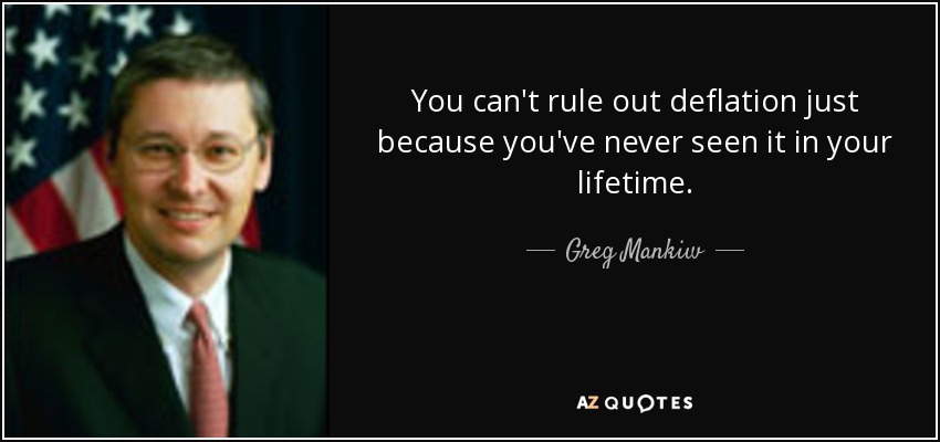 You can't rule out deflation just because you've never seen it in your lifetime. - Greg Mankiw