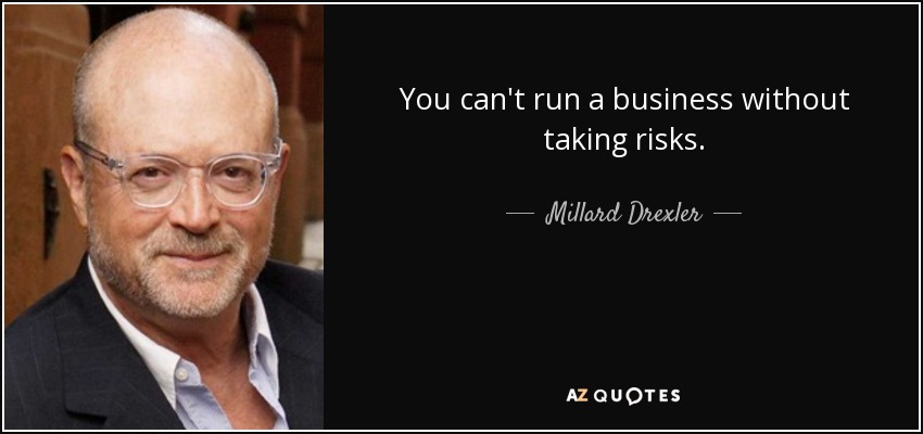 You can't run a business without taking risks. - Millard Drexler