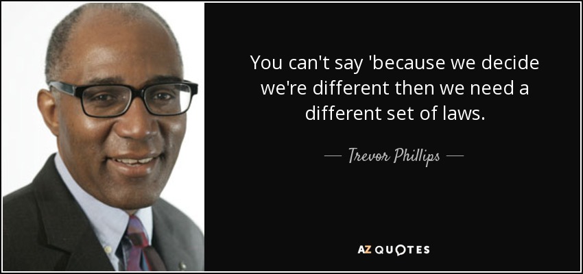 You can't say 'because we decide we're different then we need a different set of laws. - Trevor Phillips