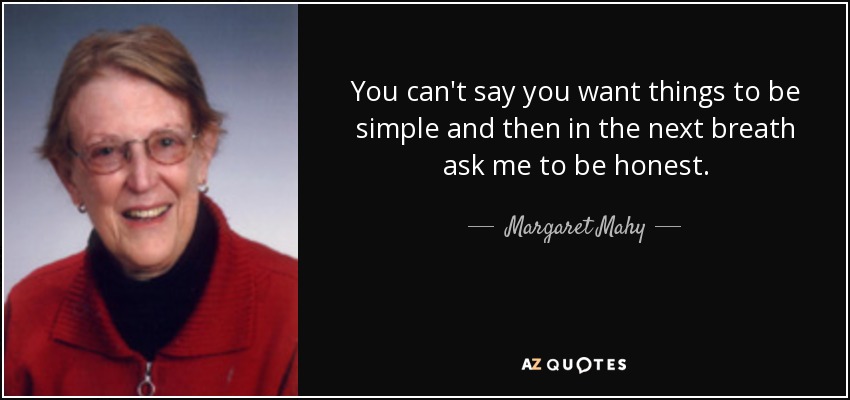 You can't say you want things to be simple and then in the next breath ask me to be honest. - Margaret Mahy