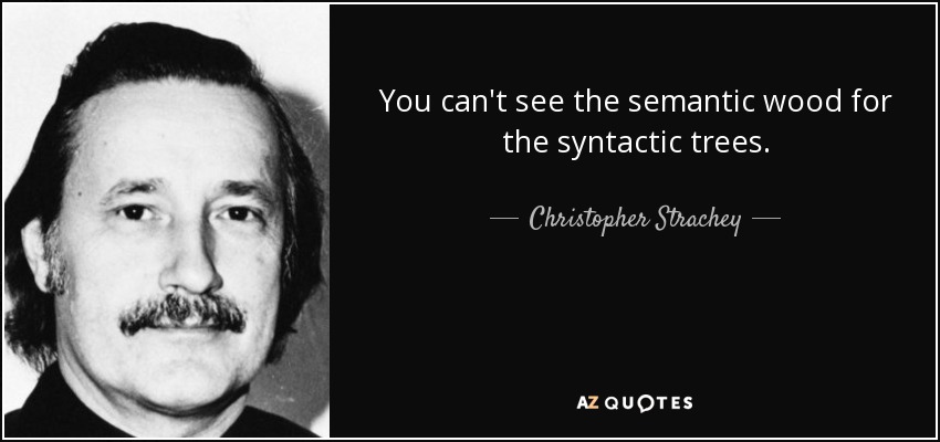 You can't see the semantic wood for the syntactic trees. - Christopher Strachey