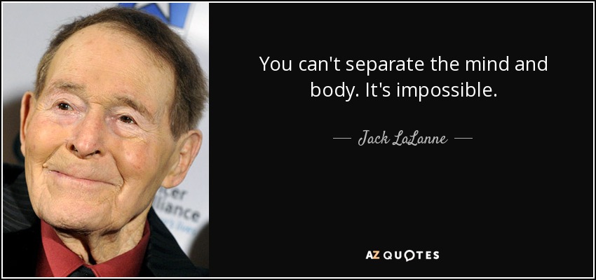 You can't separate the mind and body. It's impossible. - Jack LaLanne